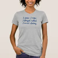 I Came Saw Forgot Forgetful Funny T-Shirt