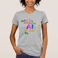 Earth Without Art Is Just Eh T-Shirt