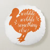 Wobble Wobble Something Else Funny Turkey Quote Round Pillow