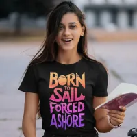 Born To Sail, Forced Ashore: A Nautical Typography T-Shirt