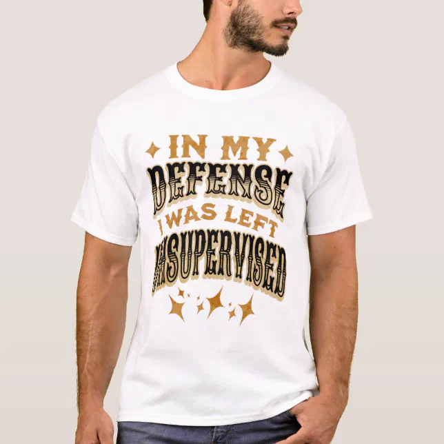 In My Defense I Was Left Unsupervised Funny Gifts T-Shirt