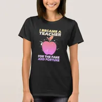 I Became A Teacher For The Fame And Fortune Funny T-Shirt