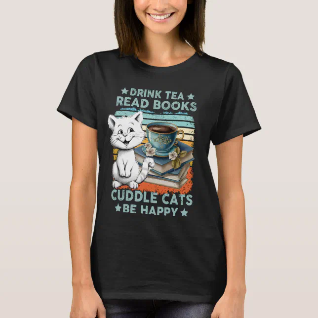 Drink Tea Read Books Cuddle Cats Be Happy T-Shirt