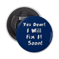 Yes Dear I Will Fix It Soon Bottle Opener