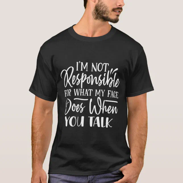 I'm Not Responsible For What My Face Does When You T-Shirt
