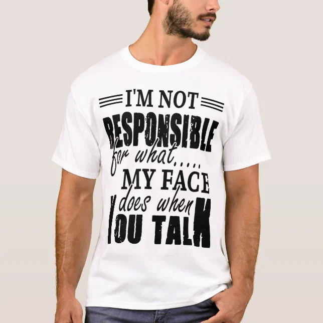 I'm Not Responsible for What My Face Does when You T-Shirt