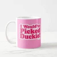 I Would Have Picked Duckie! Coffee Mug