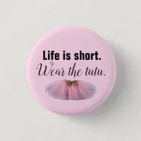 Life Is Short. Wear the tutu. Button