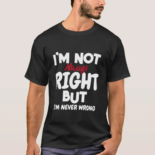 Thumbnail for I'm Not Always Right, But I'm Never Wrong T-Shirt