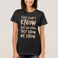 They Dont Know That We Know They Know We Know T-Shirt