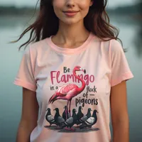 Be a Flamingo in a Flock of Pigeons - Be Unique T-Shirt