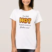 I'm still Hot, it just come in Flashes Now  T-Shirt