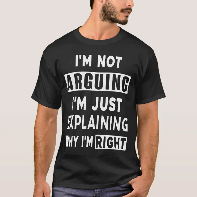 I'm Not Arguing I'm Just Explaining Why I'm Right T-Shirt