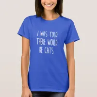 I Was Told There Would Be Cats T-Shirt