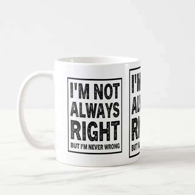 I'm Not Always Right, But I'm Never Wrong Coffee Mug