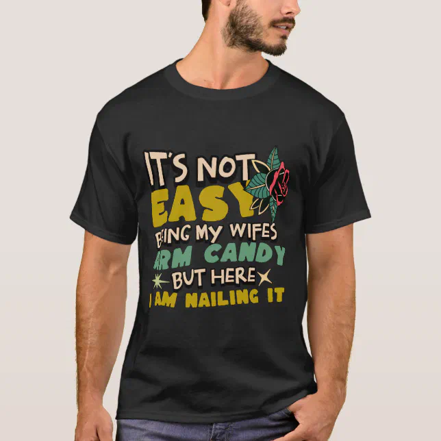 It's Not Easy Being My Wife's Arm Candy T-Shirt