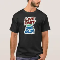 Live Fast but Die Old Snarky Slogan T-Shirt