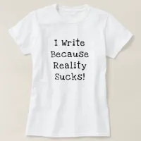 I Write Because Reality Sucks Funny Writer Gift T-Shirt