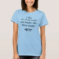 I like [FILL IN THE BLANK] and maybe 3 people T-Shirt