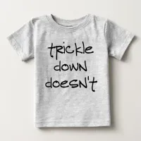 Trickle Down Doesn't Work Baby T-Shirt