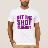 Get the Shot Already T-Shirt