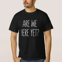 Are We Here Yet? T-Shirt