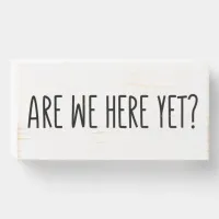 Are We Here Yet? Wooden Box Sign