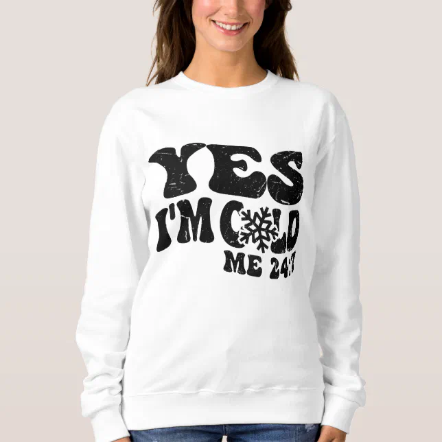 Yes I'm Cold Me 24 7 Funny Quote Sweatshirt