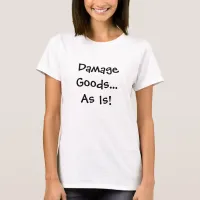 Damage Goods… As Is! Damage Goods, As Is Womens T-Shirt