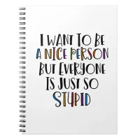 "I want to be nice but everyone is just so stupid" Notebook