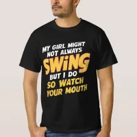 My Girl Might Not Always Swing But I Do So  T-Shirt