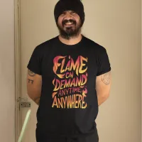 Flame On Demand Anytime, Anywhere T-Shirt