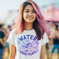 Water Is My Happy Place Blissful Aquatic Escape  T-Shirt