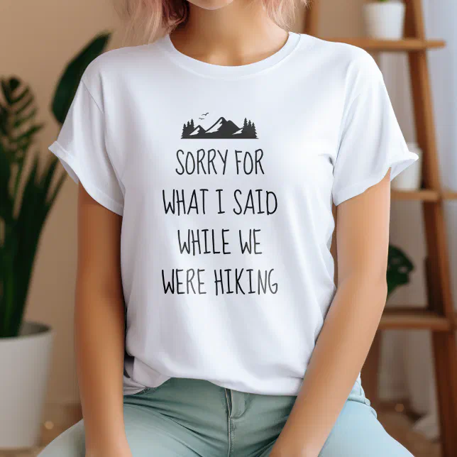 Sorry for what I said while we were hiking funny T-Shirt