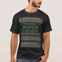 I Paused My Game To Be Here Christmas Ugly Man T-Shirt