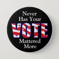 Never Has Your Vote Mattered More Button