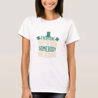 Everyone Can't Be Irish Somebody Has To Drive T-Shirt