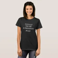 Donald Trump is President #SAD anti Trump shirt