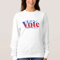 Vote like your Vote Depends on it Sweatshirt