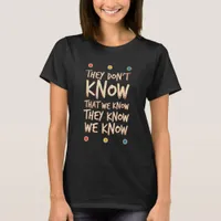 They Dont Know That We Know They Know We Know T-Shirt