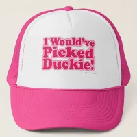 I Would Have Picked Duckie! Trucker Hat