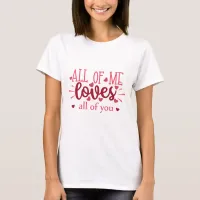 All of me loves all of you valentine love T-Shirt