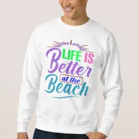 Life Is Better at the Beach Sweatshirt