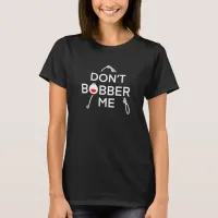 Don't Bobber Me, I'm Fishing  T-Shirt