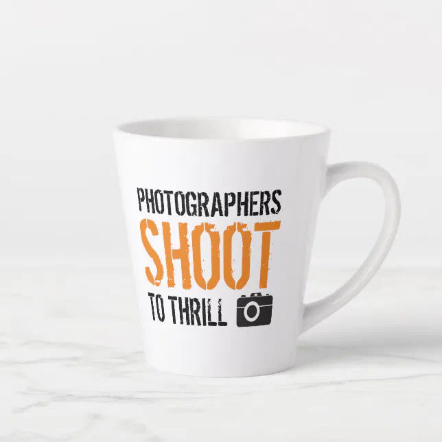 Funny Quote: Photographers Shoot to Thrill. Latte Mug