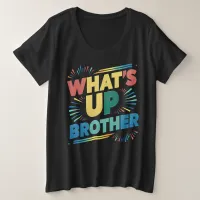 what's up brother funny saying (D) Plus Size T-Shirt