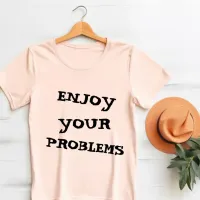 Enjoy Your Problems  T-Shirt