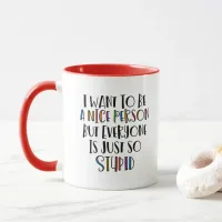 "I want to be nice but everyone is just so stupid" Mug