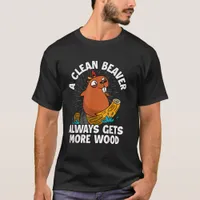 A Clean Beaver Always Gets More Wood T-Shirt