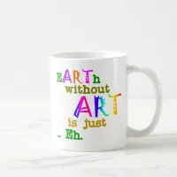 Earth Without Art Is Just Eh Coffee Mug